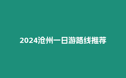 2024滄州一日游路線推薦