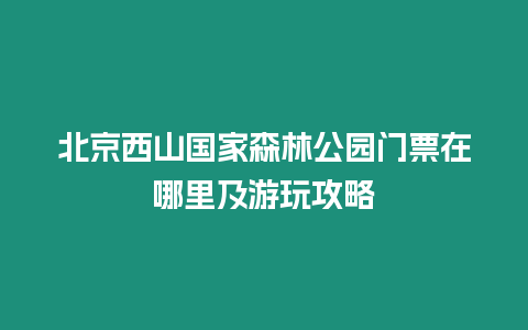 北京西山國家森林公園門票在哪里及游玩攻略