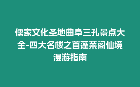 儒家文化圣地曲阜三孔景點大全-四大名樓之首蓬萊閣仙境漫游指南