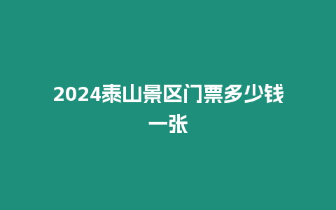 2024泰山景區門票多少錢一張