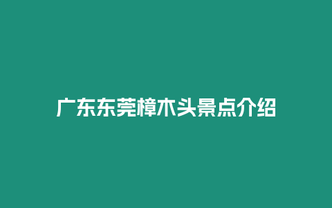 廣東東莞樟木頭景點介紹