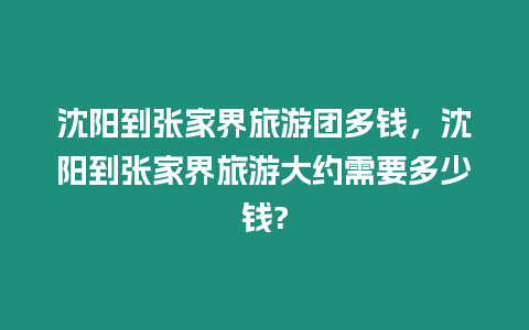 沈陽到張家界旅游團多錢，沈陽到張家界旅游大約需要多少錢?