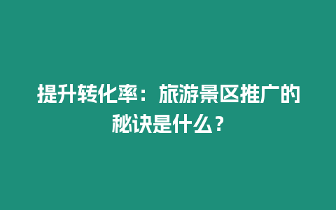 提升轉化率：旅游景區推廣的秘訣是什么？