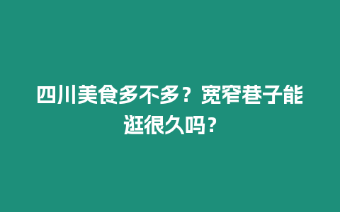 四川美食多不多？寬窄巷子能逛很久嗎？