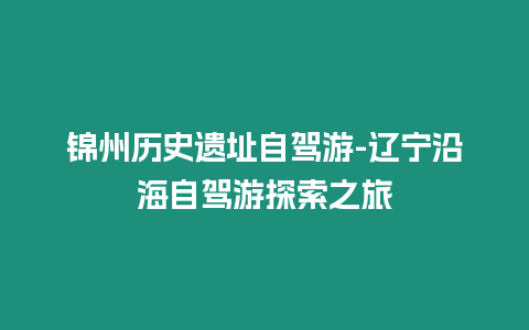 錦州歷史遺址自駕游-遼寧沿海自駕游探索之旅