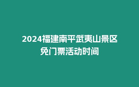 2024福建南平武夷山景區(qū)免門票活動時間