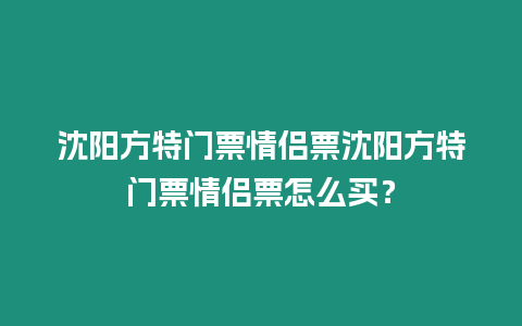 沈陽方特門票情侶票沈陽方特門票情侶票怎么買？