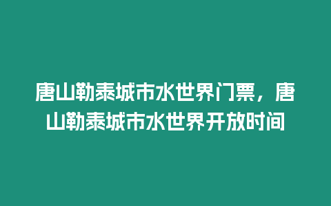 唐山勒泰城市水世界門(mén)票，唐山勒泰城市水世界開(kāi)放時(shí)間