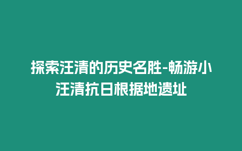 探索汪清的歷史名勝-暢游小汪清抗日根據(jù)地遺址