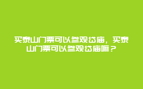 買泰山門票可以參觀岱廟，買泰山門票可以參觀岱廟嘛？