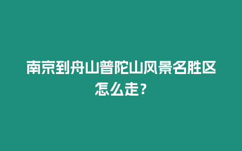 南京到舟山普陀山風景名勝區怎么走？