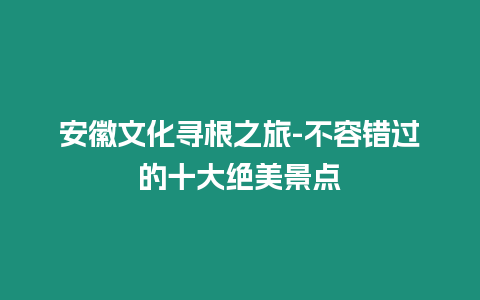 安徽文化尋根之旅-不容錯過的十大絕美景點