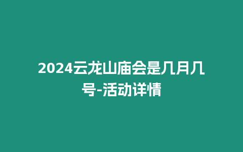 2024云龍山廟會是幾月幾號-活動詳情