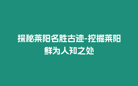 探秘萊陽名勝古跡-挖掘萊陽鮮為人知之處