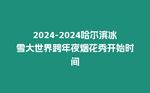 2024-2024哈爾濱冰雪大世界跨年夜煙花秀開始時間