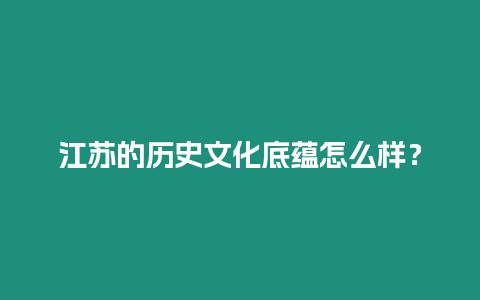 江蘇的歷史文化底蘊(yùn)怎么樣？