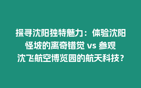 探尋沈陽獨特魅力：體驗沈陽怪坡的離奇錯覺 vs 參觀沈飛航空博覽園的航天科技？