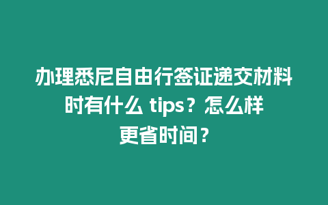 辦理悉尼自由行簽證遞交材料時(shí)有什么 tips？怎么樣更省時(shí)間？