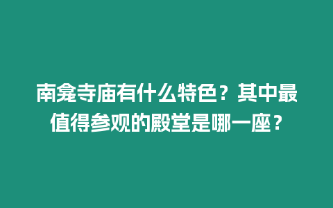 南龕寺廟有什么特色？其中最值得參觀的殿堂是哪一座？