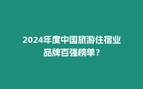 2024年度中國旅游住宿業品牌百強榜單？