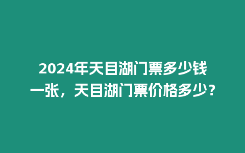 2024年天目湖門票多少錢一張，天目湖門票價格多少？