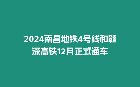 2024南昌地鐵4號線和贛深高鐵12月正式通車