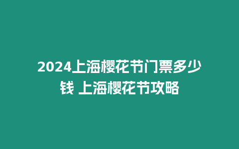 2024上海櫻花節(jié)門票多少錢 上海櫻花節(jié)攻略