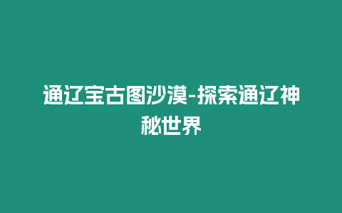 通遼寶古圖沙漠-探索通遼神秘世界