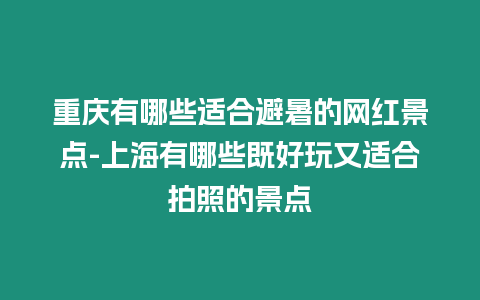 重慶有哪些適合避暑的網紅景點-上海有哪些既好玩又適合拍照的景點