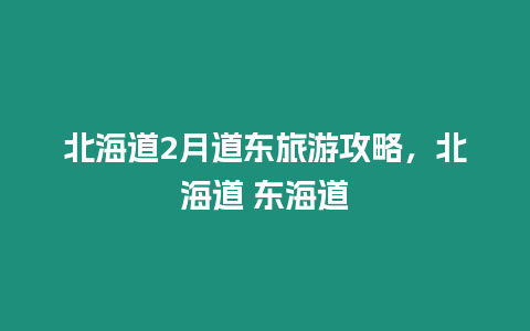 北海道2月道東旅游攻略，北海道 東海道