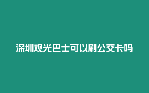 深圳觀光巴士可以刷公交卡嗎