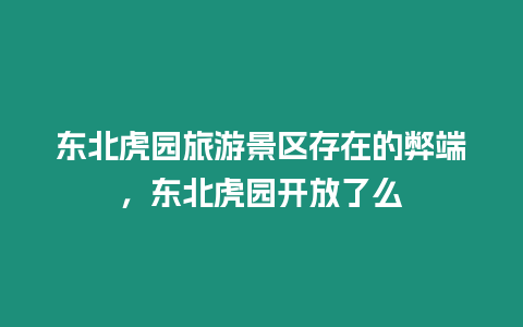 東北虎園旅游景區存在的弊端，東北虎園開放了么