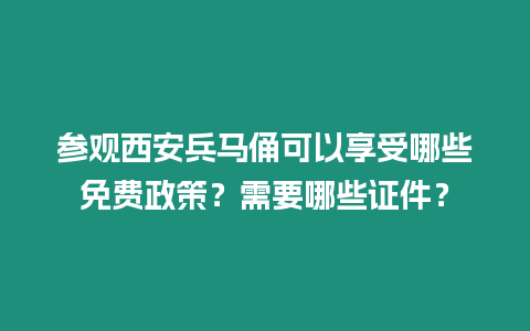 參觀西安兵馬俑可以享受哪些免費政策？需要哪些證件？