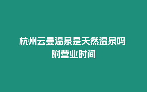 杭州云曼溫泉是天然溫泉嗎 附營業時間