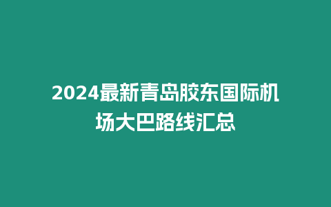 2024最新青島膠東國際機場大巴路線匯總