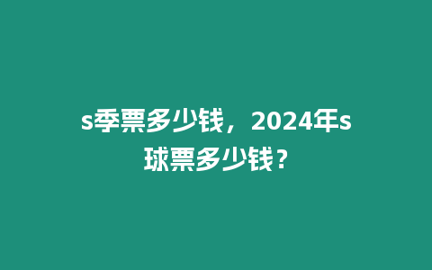 s季票多少錢(qián)，2024年s球票多少錢(qián)？