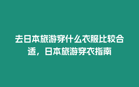 去日本旅游穿什么衣服比較合適，日本旅游穿衣指南