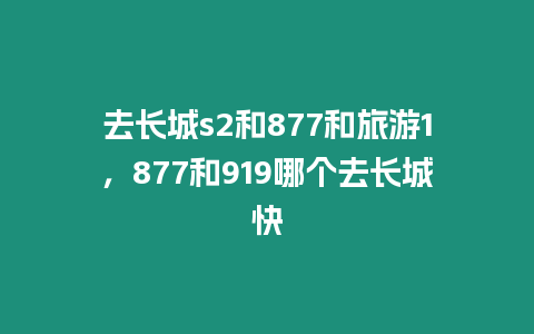 去長城s2和877和旅游1，877和919哪個去長城快