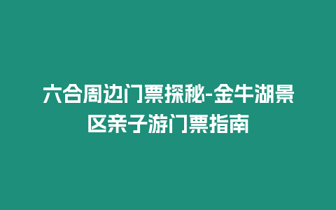 六合周邊門票探秘-金牛湖景區親子游門票指南