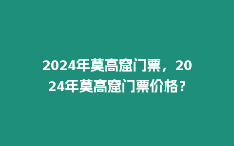 2024年莫高窟門票，2024年莫高窟門票價格？