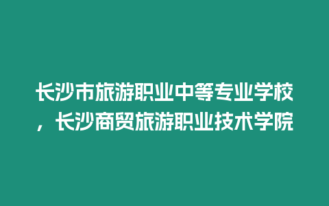 長沙市旅游職業中等專業學校，長沙商貿旅游職業技術學院