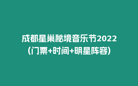 成都星巢秘境音樂節2022(門票+時間+明星陣容)