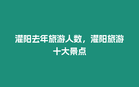 灌陽去年旅游人數，灌陽旅游十大景點