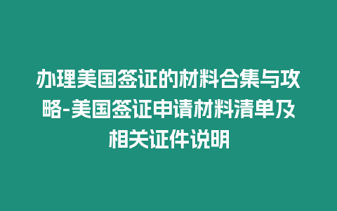 辦理美國簽證的材料合集與攻略-美國簽證申請材料清單及相關證件說明