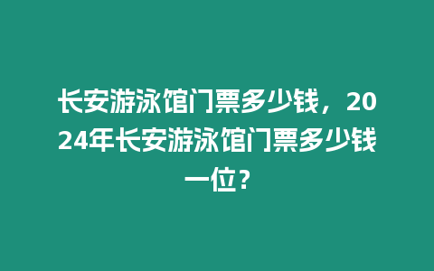 長安游泳館門票多少錢，2024年長安游泳館門票多少錢一位？