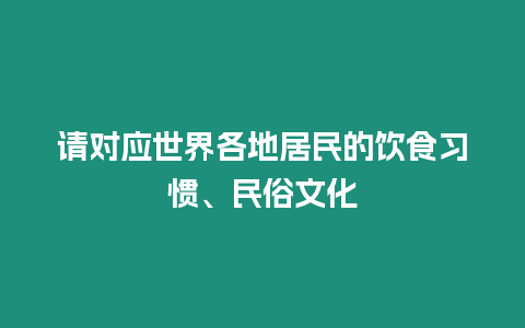 請(qǐng)對(duì)應(yīng)世界各地居民的飲食習(xí)慣、民俗文化