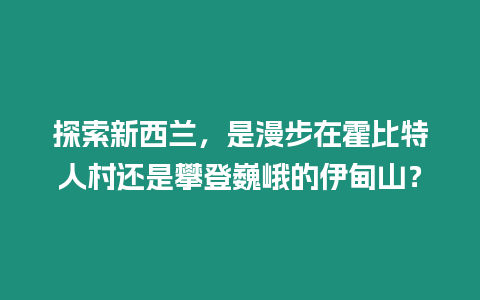 探索新西蘭，是漫步在霍比特人村還是攀登巍峨的伊甸山？