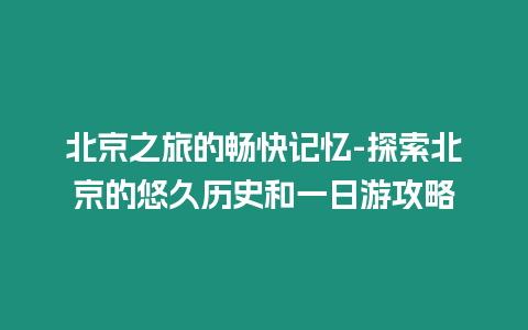 北京之旅的暢快記憶-探索北京的悠久歷史和一日游攻略