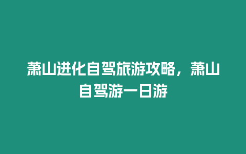 蕭山進(jìn)化自駕旅游攻略，蕭山自駕游一日游