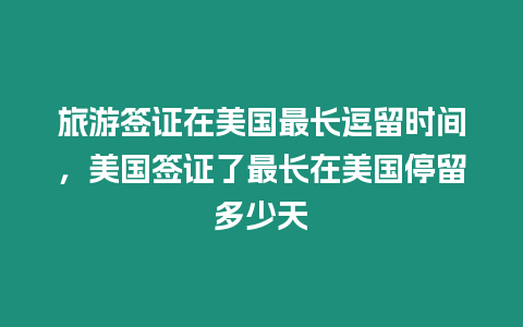 旅游簽證在美國最長逗留時間，美國簽證了最長在美國停留多少天